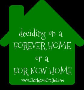 How to decide if you should be looking to buy a forever home or a for now house - Charleston Crafted