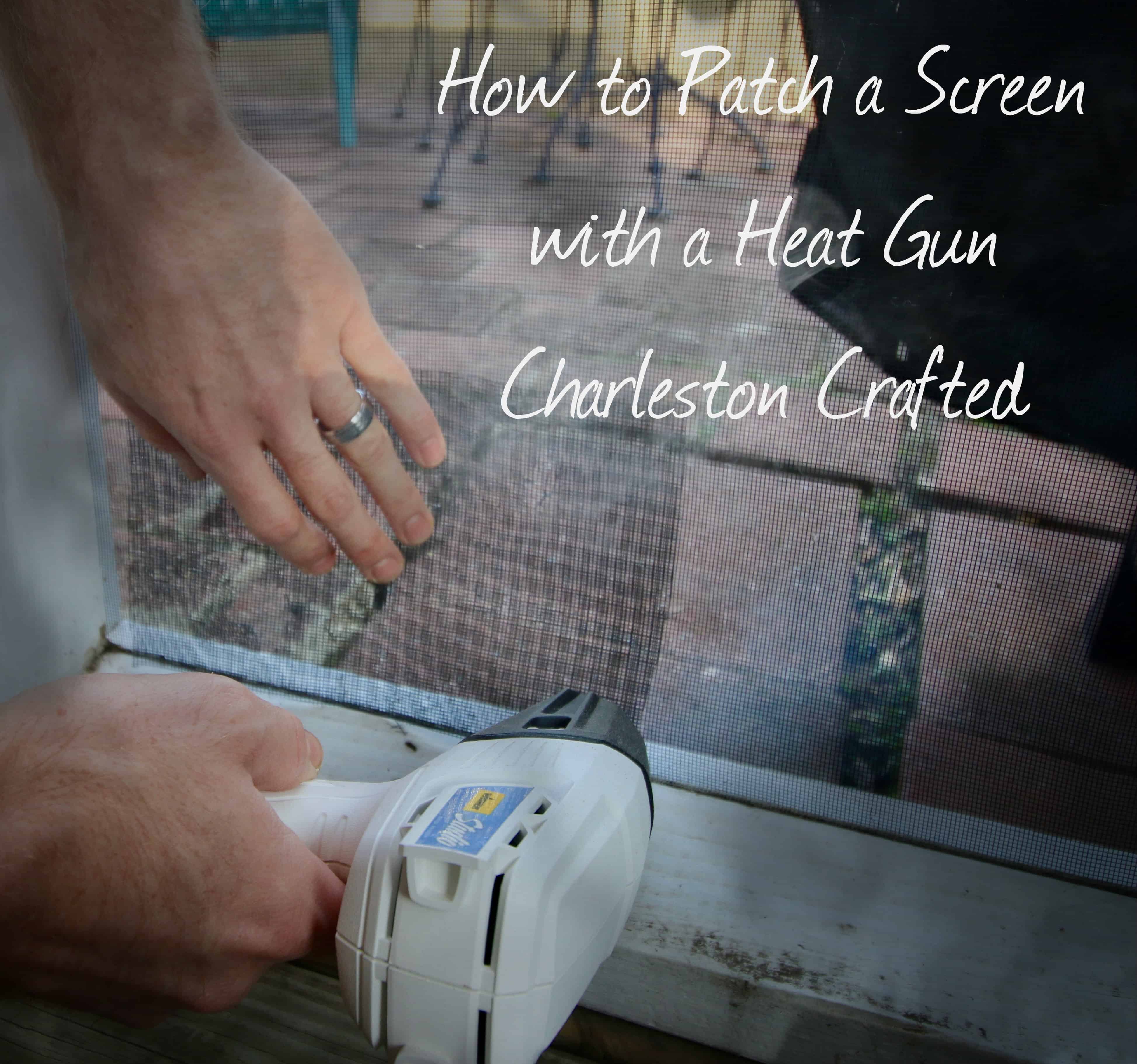 How to Patch a Screen with a Heat Gun - Charleston Crafted