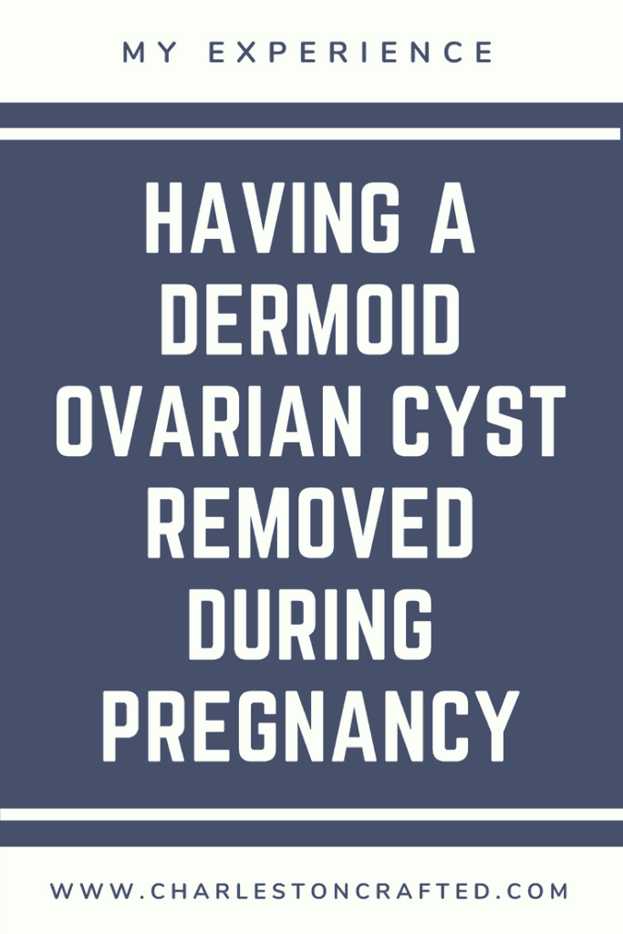 My Experience Having a Dermoid Ovarian Cyst Removed During Pregnancy via Charleston Crafted